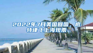 2022年7月美国回国，底特律飞上海现票