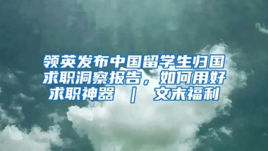 领英发布中国留学生归国求职洞察报告，如何用好求职神器 ｜ 文末福利