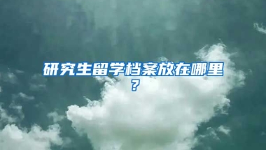 研究生留学档案放在哪里？