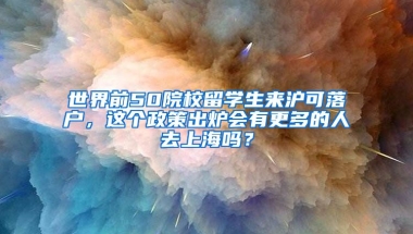 世界前50院校留学生来沪可落户，这个政策出炉会有更多的人去上海吗？