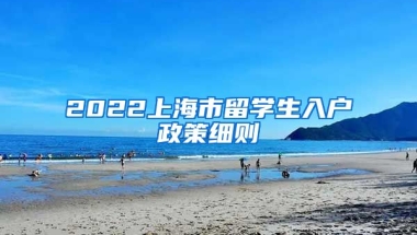 2022上海市留学生入户政策细则