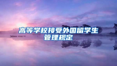 高等学校接受外国留学生管理规定