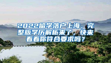 2022留学落户上海，完整版学历解析来了，快来看看你符合要求吗？