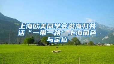 上海欧美同学会邀海归共话“一带一路”上海角色与定位