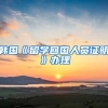 韩国《留学回国人员证明》办理