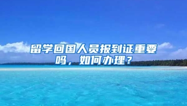 留学回国人员报到证重要吗，如何办理？