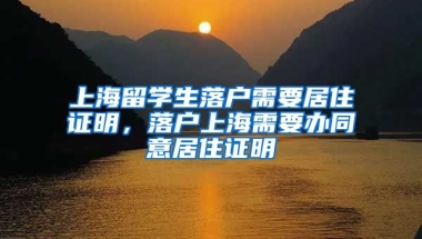 上海留学生落户需要居住证明，落户上海需要办同意居住证明