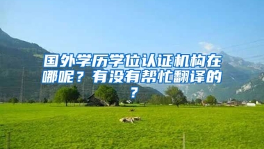 国外学历学位认证机构在哪呢？有没有帮忙翻译的？