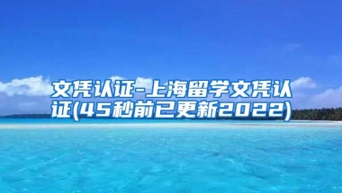 文凭认证-上海留学文凭认证(45秒前已更新2022)