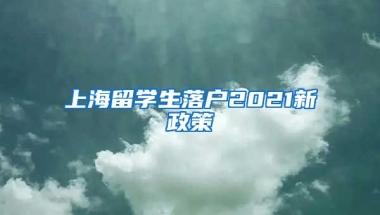 上海留学生落户2021新政策