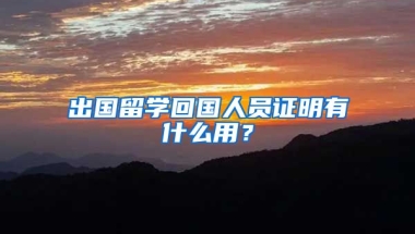 出国留学回国人员证明有什么用？