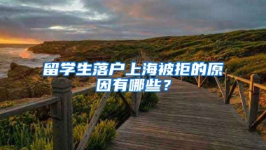 留学生落户上海被拒的原因有哪些？