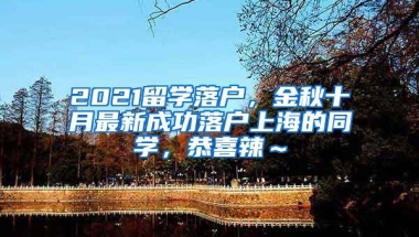 2021留学落户，金秋十月最新成功落户上海的同学，恭喜辣～