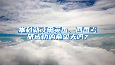 本科就读于英国，回国考研成功的希望大吗？