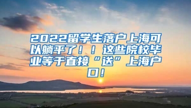 2022留学生落户上海可以躺平了！！这些院校毕业等于直接“送”上海户口！