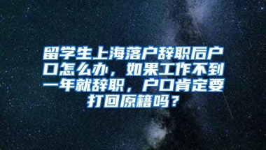 留学生上海落户辞职后户口怎么办，如果工作不到一年就辞职，户口肯定要打回原籍吗？