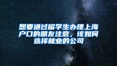 想要通过留学生办理上海户口的朋友注意，该如何选择就业的公司