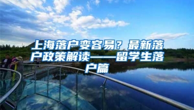 上海落户变容易？最新落户政策解读——留学生落户篇