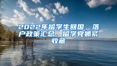 2022年留学生回国，落户政策汇总，留学党抓紧收藏