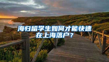 海归留学生如何才能快速在上海落户？