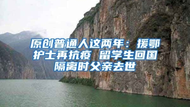 原创普通人这两年：援鄂护士再抗疫 留学生回国隔离时父亲去世