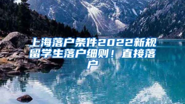 上海落户条件2022新规留学生落户细则！直接落户