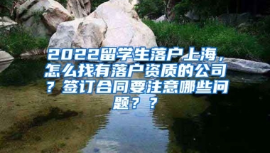 2022留学生落户上海，怎么找有落户资质的公司？签订合同要注意哪些问题？？