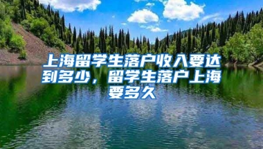 上海留学生落户收入要达到多少，留学生落户上海要多久