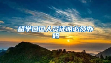 留学回国人员证明必须办吗