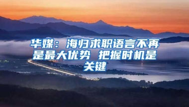 华媒：海归求职语言不再是最大优势 把握时机是关键