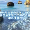 用沪指南上海留学生落户，留学生上海工作落户去哪里办理可靠