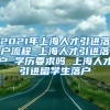 2021年上海人才引进落户流程 上海人才引进落户 学历要求吗 上海人才引进留学生落户