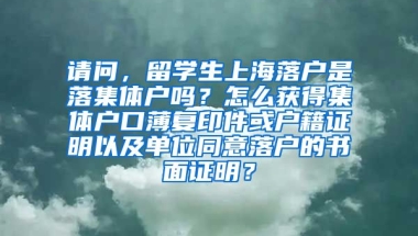 请问，留学生上海落户是落集体户吗？怎么获得集体户口薄复印件或户籍证明以及单位同意落户的书面证明？