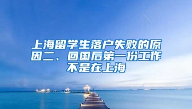 上海留学生落户失败的原因二、回国后第一份工作不是在上海