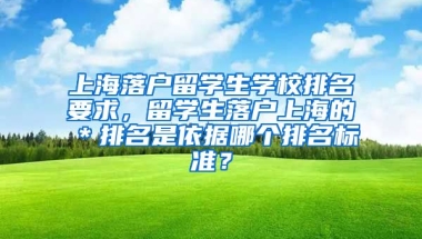 上海落户留学生学校排名要求，留学生落户上海的＊排名是依据哪个排名标准？