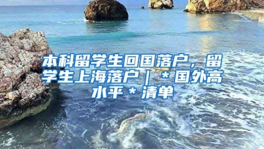 本科留学生回国落户，留学生上海落户｜＊国外高水平＊清单