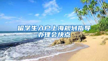 留学生入户上海规划指导办理会快点