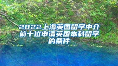 2022上海英国留学中介前十位申请英国本科留学的条件