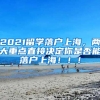 2021留学落户上海，两大重点直接决定你是否能落户上海！！！