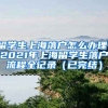 留学生上海落户怎么办理，2021年上海留学生落户流程全记录（已完结）