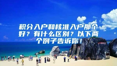 积分入户和核准入户那个好？有什么区别？以下两个例子告诉你！