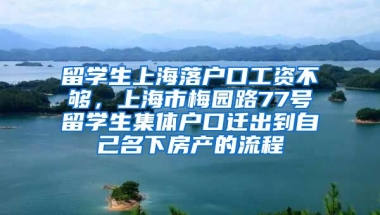 留学生上海落户口工资不够，上海市梅园路77号留学生集体户口迁出到自己名下房产的流程