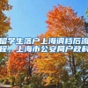 留学生落户上海调档后流程，上海市公安局户政科