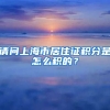 请问上海市居住证积分是怎么积的？