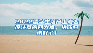 2022留学生落户上海必须注意的四大点，给你归纳好了！