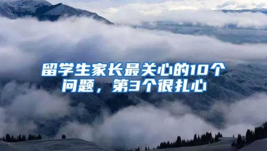 留学生家长最关心的10个问题，第3个很扎心