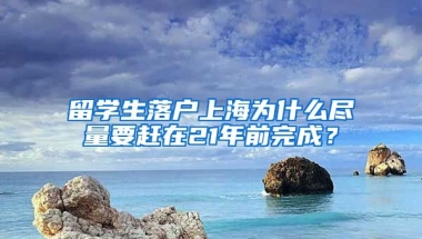 留学生落户上海为什么尽量要赶在21年前完成？