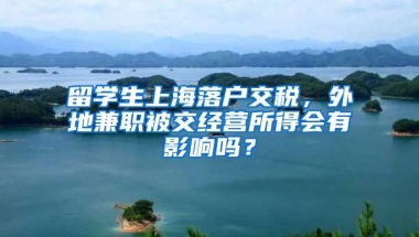 留学生上海落户交税，外地兼职被交经营所得会有影响吗？