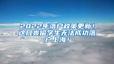 2022年落户政策更新！这几类留学生无法成功落户上海！