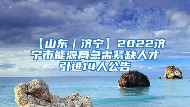 【山东｜济宁】2022济宁市能源局急需紧缺人才引进14人公告